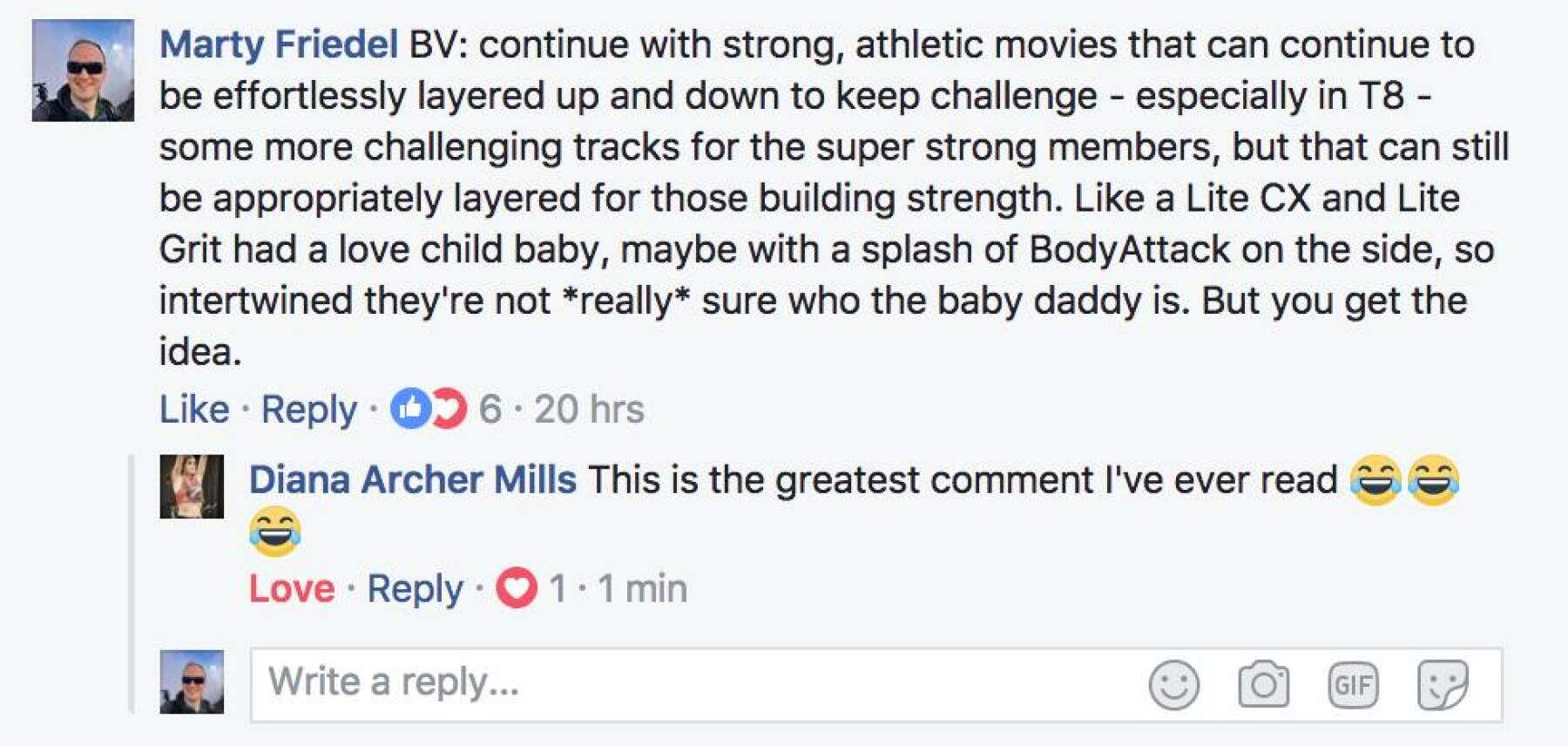 Marty: "Continue with strong, athletic moves that can continue to be effortlessly layered up and down to keep challenge. Like a lite CX and Lite Grit had a love child baby, maybe with a splash of BodyAttack on the side, so intertwined they're not really sure who the baby daddy is."  Diana: "This is the greatest comment I've ever read"